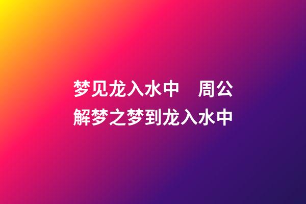 梦见龙入水中　周公解梦之梦到龙入水中